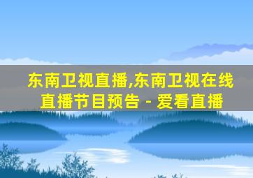 东南卫视直播,东南卫视在线直播节目预告 - 爱看直播